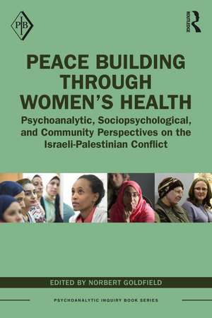 Peace Building Through Women’s Health: Psychoanalytic, Sociopsychological, and Community Perspectives on the Israeli-Palestinian Conflict de Norbert Goldfield