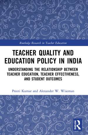 Teacher Quality and Education Policy in India: Understanding the Relationship Between Teacher Education, Teacher Effectiveness, and Student Outcomes de Preeti Kumar