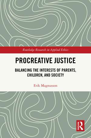 Procreative Justice: Balancing the Interests of Parents, Children, and Society de Erik Magnusson