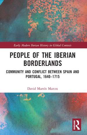 People of the Iberian Borderlands: Community and Conflict between Spain and Portugal, 1640–1715 de David Martín Marcos