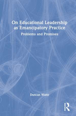 On Educational Leadership as Emancipatory Practice: Problems and Promises de Duncan Waite