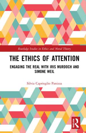 The Ethics of Attention: Engaging the Real with Iris Murdoch and Simone Weil de Silvia Caprioglio Panizza