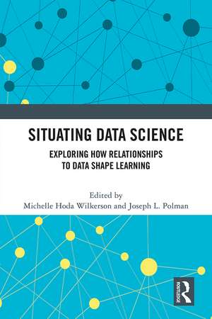 Situating Data Science: Exploring How Relationships to Data Shape Learning de Michelle Hoda Wilkerson