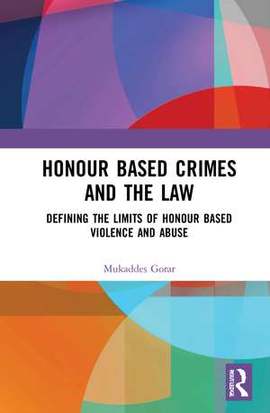 Honour Based Crimes and the Law: Defining the Limits of Honour Based Violence and Abuse de Mukaddes Gorar