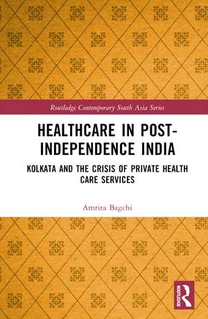 Healthcare in Post-Independence India: Kolkata and the Crisis of Private Healthcare Services de Amrita Bagchi