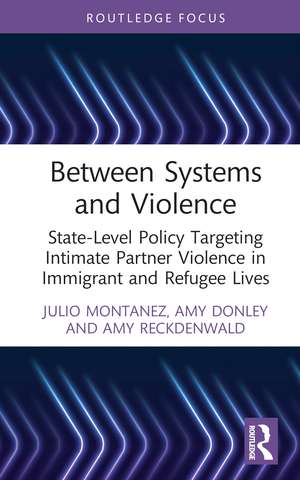 Between Systems and Violence: State-Level Policy Targeting Intimate Partner Violence in Immigrant and Refugee Lives de Julio Montanez