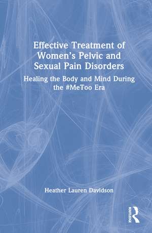 Effective Treatment of Women’s Pelvic and Sexual Pain Disorders: Healing the Body and Mind During the #MeToo Era de Heather Lauren Davidson