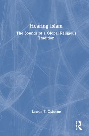 Hearing Islam: The Sounds of a Global Religious Tradition de Lauren E. Osborne