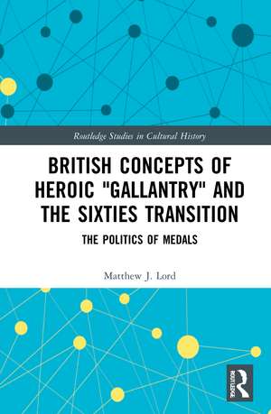 British Concepts of Heroic "Gallantry" and the Sixties Transition: The Politics of Medals de Matthew J. Lord