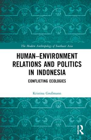 Human–Environment Relations and Politics in Indonesia: Conflicting Ecologies de Kristina Großmann