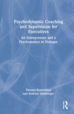 Psychodynamic Coaching and Supervision for Executives: An Entrepreneur and a Psychoanalyst in Dialogue de Thomas Kretschmar