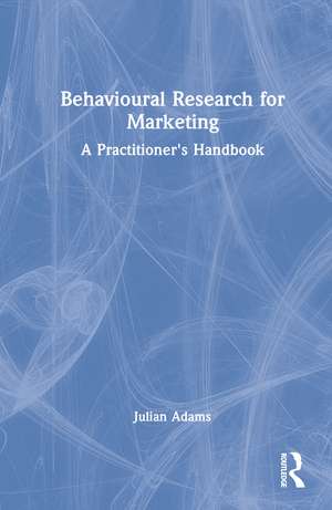 Behavioural Research for Marketing: A Practitioner's Handbook de Julian Adams