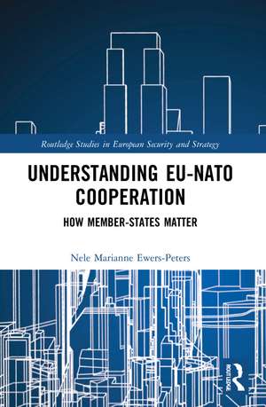 Understanding EU-NATO Cooperation: How Member-States Matter de Nele Marianne Ewers-Peters