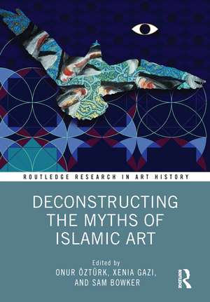 Deconstructing the Myths of Islamic Art de Onur Öztürk