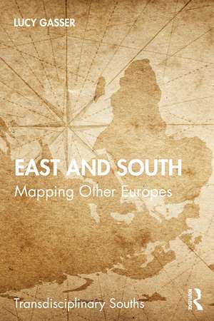 East and South: Mapping Other Europes de Lucy Gasser