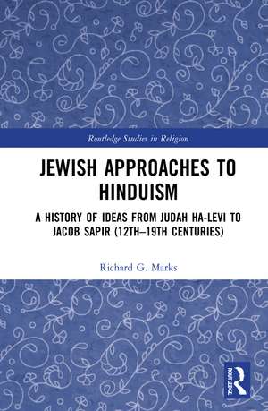 Jewish Approaches to Hinduism: A History of Ideas from Judah Ha-Levi to Jacob Sapir (12th–19th centuries) de Richard G. Marks