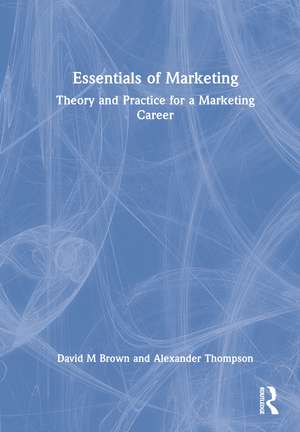 Essentials of Marketing: Theory and Practice for a Marketing Career de David Brown