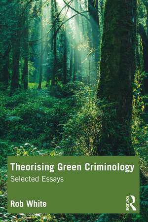 Theorising Green Criminology: Selected Essays de Rob White