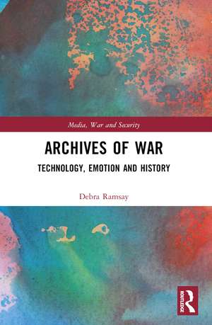 Archives of War: Technology, Emotion and History de Debra Ramsay