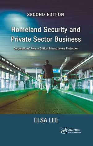 Homeland Security and Private Sector Business: Corporations' Role in Critical Infrastructure Protection, Second Edition de Elsa Lee