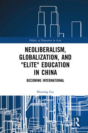 Neoliberalism, Globalization, and "Elite" Education in China: Becoming International de Shuning Liu