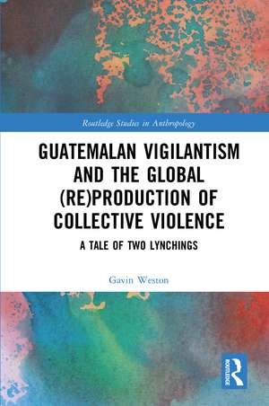 Guatemalan Vigilantism and the Global (Re)Production of Collective Violence: A Tale of Two Lynchings de Gavin Weston