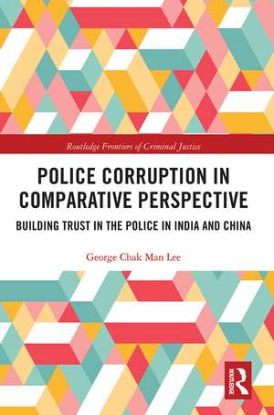 Police Corruption in Comparative Perspective: Building Trust in the Police in India and China de George Chak Man Lee