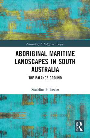 Aboriginal Maritime Landscapes in South Australia: The Balance Ground de Madeline E. Fowler