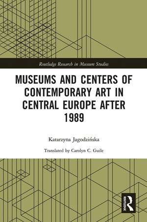 Museums and Centers of Contemporary Art in Central Europe after 1989 de Katarzyna Jagodzińska