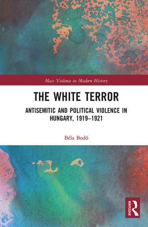 The White Terror: Antisemitic and Political Violence in Hungary, 1919-1921 de Béla Bodó