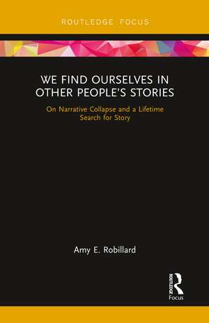 We Find Ourselves in Other People’s Stories: On Narrative Collapse and a Lifetime Search for Story de Amy E. Robillard