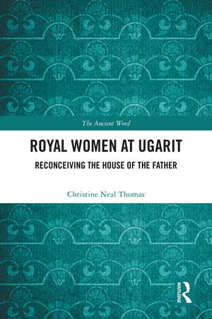 Royal Women at Ugarit: Reconceiving the House of the Father de Christine Neal Thomas