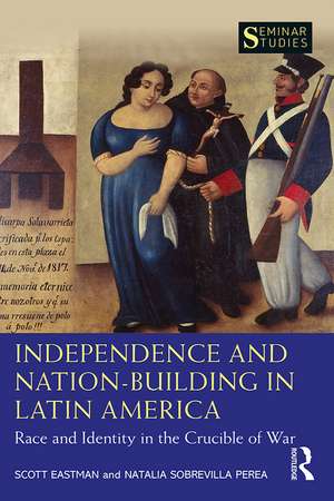 Independence and Nation-Building in Latin America: Race and Identity in the Crucible of War de Scott Eastman