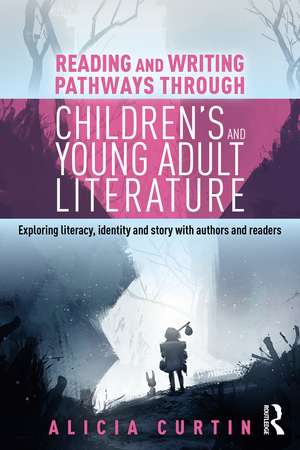 Reading and Writing Pathways through Children’s and Young Adult Literature: Exploring literacy, identity and story with authors and readers de Alicia Curtin