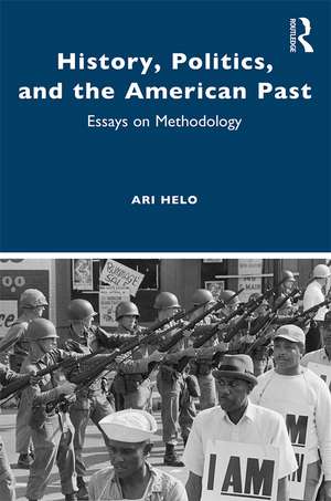 History, Politics, and the American Past: Essays on Methodology de Ari Helo