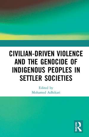 Civilian-Driven Violence and the Genocide of Indigenous Peoples in Settler Societies de Mohamed Adhikari