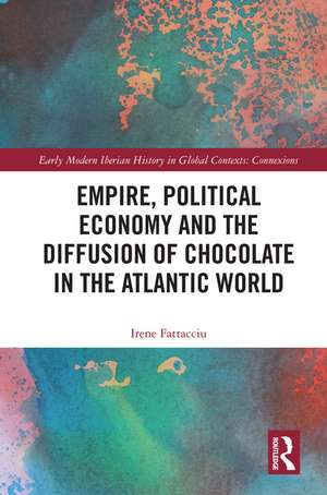 Empire, Political Economy, and the Diffusion of Chocolate in the Atlantic World de Irene Fattacciu