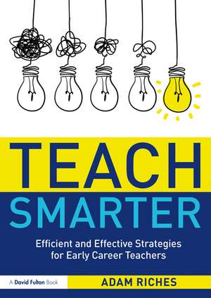 Teach Smarter: Efficient and Effective Strategies for Early Career Teachers de Adam Riches