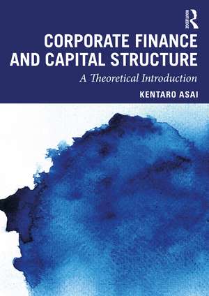 Corporate Finance and Capital Structure: A Theoretical Introduction de Kentaro Asai