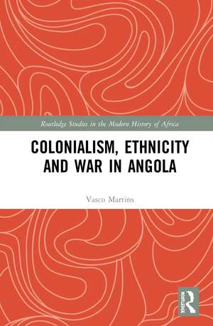 Colonialism, Ethnicity and War in Angola de Vasco Martins