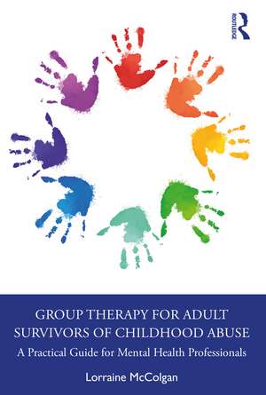 Group Therapy for Adult Survivors of Childhood Abuse: A Practical Guide for Mental Health Professionals de Lorraine McColgan