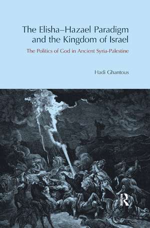 The Elisha-Hazael Paradigm and the Kingdom of Israel: The Politics of God in Ancient Syria-Palestine de Hadi Ghantous