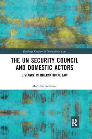 The UN Security Council and Domestic Actors: Distance in international law de Machiko Kanetake