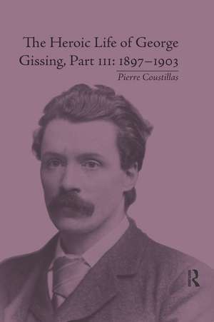 The Heroic Life of George Gissing, Part III: 1897–1903 de Pierre Coustillas