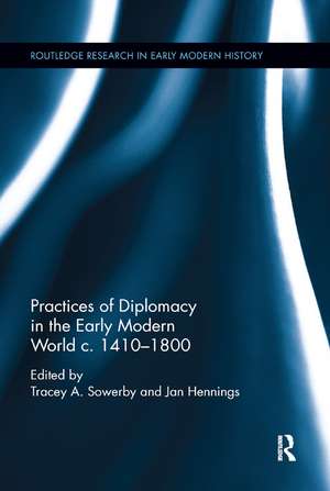 Practices of Diplomacy in the Early Modern World c.1410-1800 de Tracey A. Sowerby