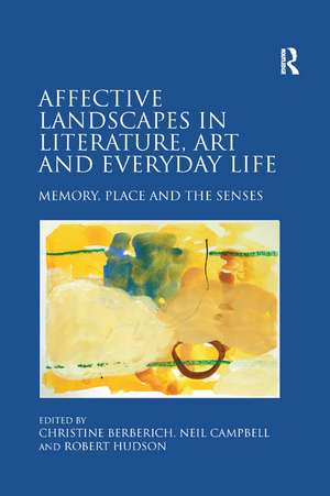 Affective Landscapes in Literature, Art and Everyday Life: Memory, Place and the Senses de Christine Berberich