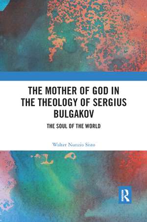 The Mother of God in the Theology of Sergius Bulgakov: The Soul Of The World de Walter Nunzio Sisto