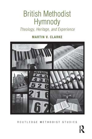 British Methodist Hymnody: Theology, Heritage, and Experience de Martin V. Clarke