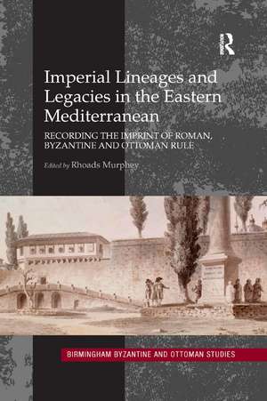 Imperial Lineages and Legacies in the Eastern Mediterranean: Recording the Imprint of Roman, Byzantine and Ottoman Rule de Rhoads Murphey