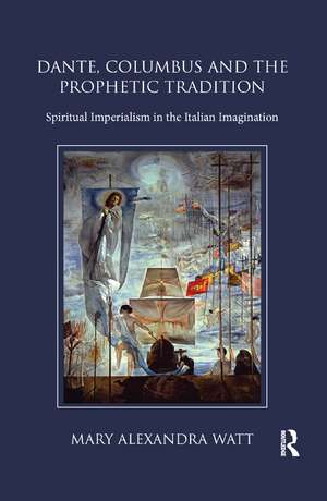 Dante, Columbus and the Prophetic Tradition: Spiritual Imperialism in the Italian Imagination de Mary Watt